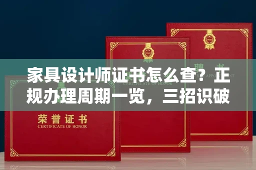 太原家具设计师证书怎么查?正规办理周期一览,三招识破假证陷阱
