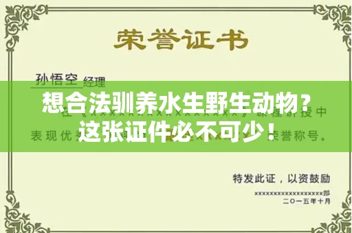 太原想合法驯养水生野生动物?这张证件必不可少!