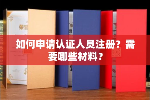 太原如何申请认证人员注册?需要哪些材料?