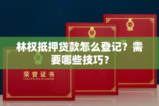 太原林权抵押贷款怎么登记?需要哪些技巧?
