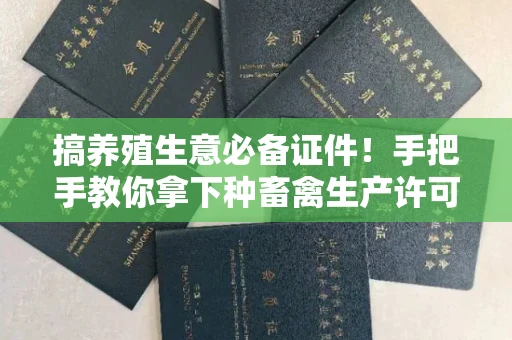 太原搞养殖生意必备证件!手把手教你拿下种畜禽生产许可证,避开这些坑就稳了