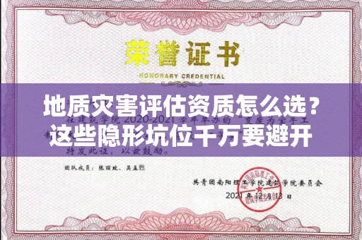 太原地质灾害评估资质怎么选?这些隐形坑位千万要避开
