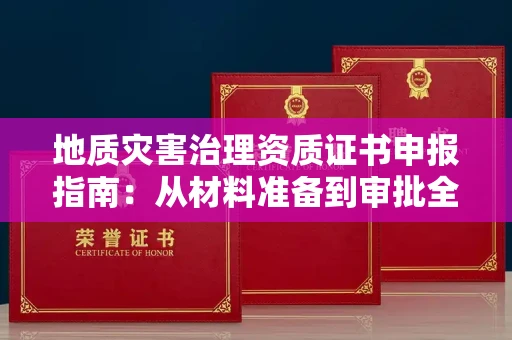 太原地质灾害治理资质证书申报指南:从材料准备到审批全流程解析