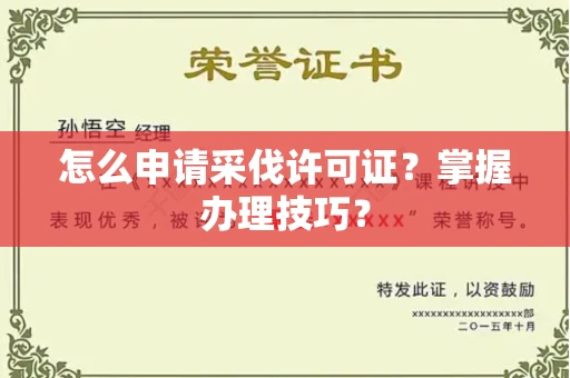 太原怎么申请采伐许可证?掌握办理技巧?