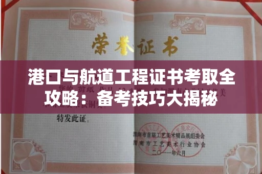 太原港口与航道工程证书考取全攻略:备考技巧大揭秘