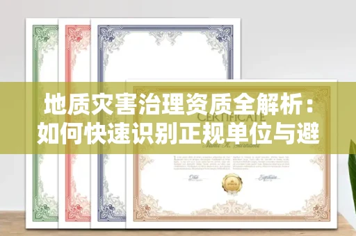 太原地质灾害治理资质全解析:如何快速识别正规单位与避坑指南