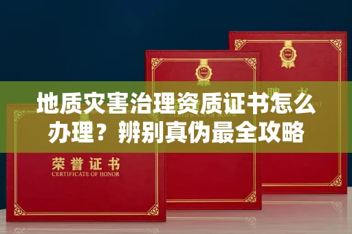 太原地质灾害治理资质证书怎么办理?辨别真伪最全攻略
