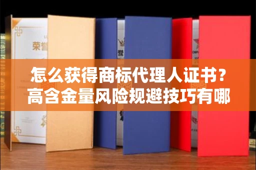 太原怎么获得商标代理人证书?高含金量风险规避技巧有哪些?