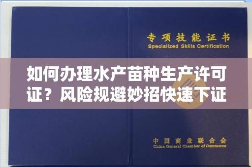 太原如何办理水产苗种生产许可证?风险规避妙招快速下证?