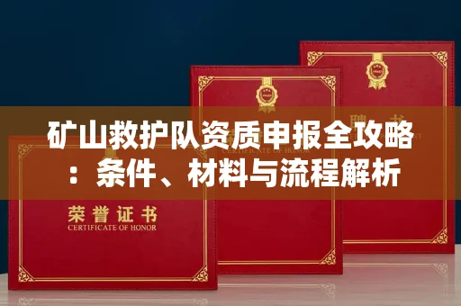 太原矿山救护队资质申报全攻略：条件、材料与流程解析