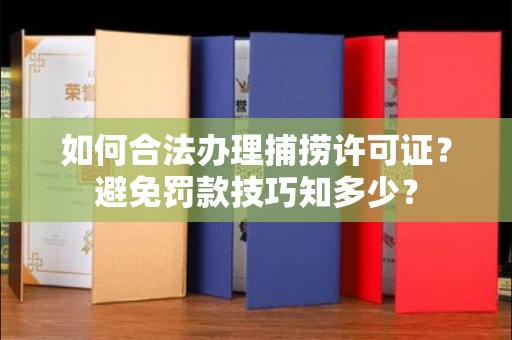 太原如何合法办理捕捞许可证?避免罚款技巧知多少?