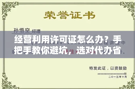 太原经营利用许可证怎么办?手把手教你避坑,选对代办省心又省力