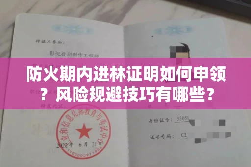 太原防火期内进林证明如何申领?风险规避技巧有哪些?