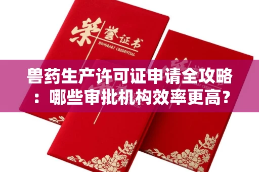 太原兽药生产许可证申请全攻略:哪些审批机构效率更高?