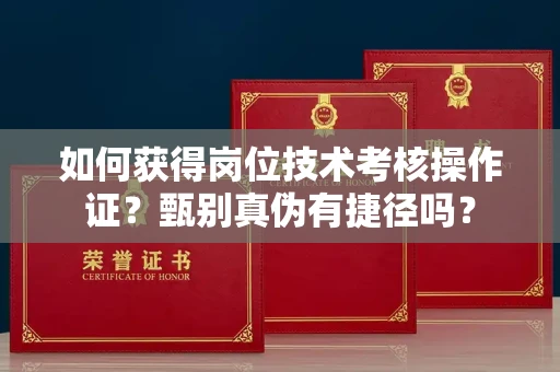 太原如何获得岗位技术考核操作证?甄别真伪有捷径吗?