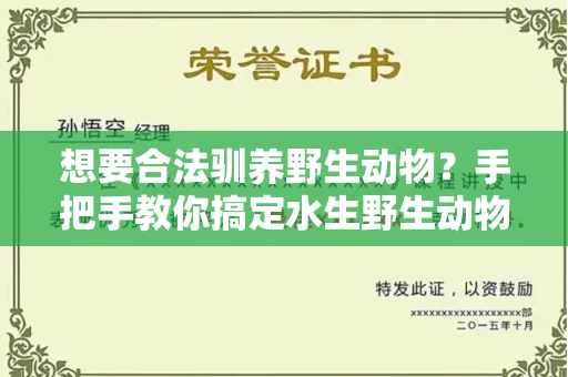 太原想要合法驯养野生动物?手把手教你搞定水生野生动物驯养证