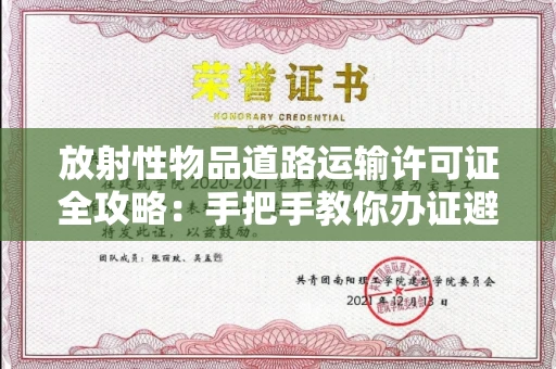 太原放射性物品道路运输许可证全攻略:手把手教你办证避坑,90%的人不知道的风险点!