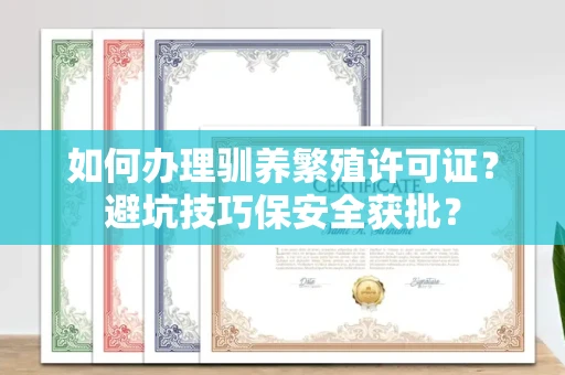 太原如何办理驯养繁殖许可证?避坑技巧保安全获批?