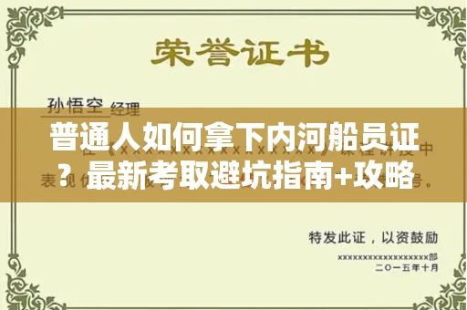 太原普通人如何拿下内河船员证?最新考取避坑指南+攻略测评来了!
