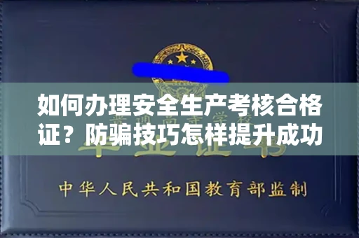太原如何办理安全生产考核合格证?防骗技巧怎样提升成功率?