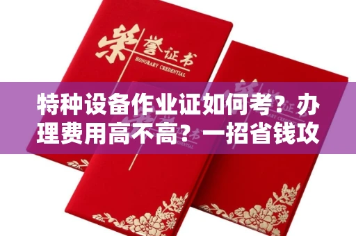 太原特种设备作业证如何考?办理费用高不高?一招省钱攻略