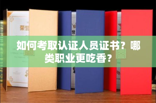 太原如何考取认证人员证书?哪类职业更吃香?