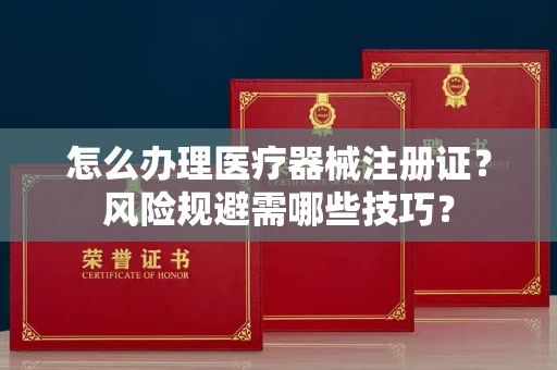 太原怎么办理医疗器械注册证?风险规避需哪些技巧?