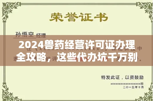 太原2024兽药经营许可证办理全攻略,这些代办坑千万别踩