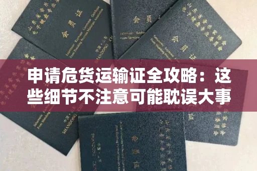 太原申请危货运输证全攻略:这些细节不注意可能耽误大事