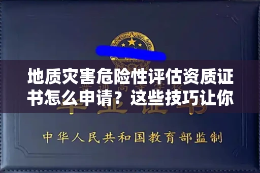 太原地质灾害危险性评估资质证书怎么申请?这些技巧让你少走3年弯路!