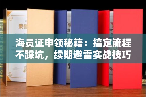 太原海员证申领秘籍:搞定流程不踩坑,续期避雷实战技巧