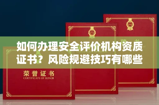太原如何办理安全评价机构资质证书?风险规避技巧有哪些?
