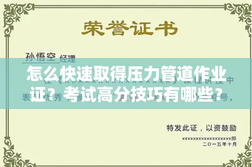 太原怎么快速取得压力管道作业证?考试高分技巧有哪些?