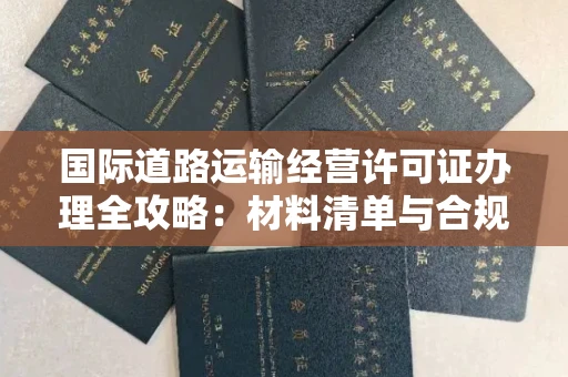太原国际道路运输经营许可证办理全攻略:材料清单与合规步骤详解
