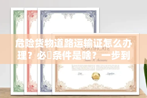 太原危险货物道路运输证怎么办理?必備条件是啥?一步到位看这篇