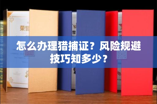 太原怎么办理猎捕证?风险规避技巧知多少?