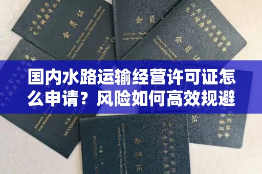 太原国内水路运输经营许可证怎么申请?风险如何高效规避?