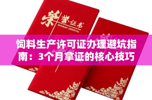 太原饲料生产许可证办理避坑指南:3个月拿证的核心技巧揭秘