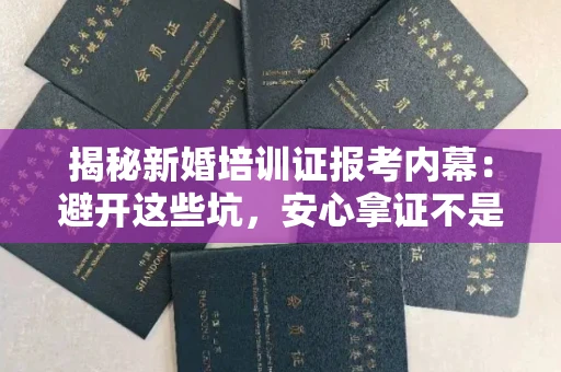 太原揭秘新婚培训证报考内幕:避开这些坑,安心拿证不是梦