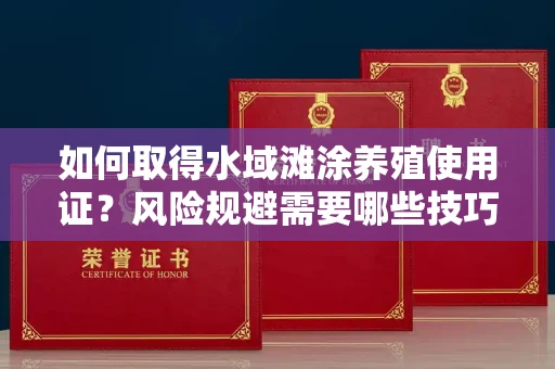 太原如何取得水域滩涂养殖使用证?风险规避需要哪些技巧?