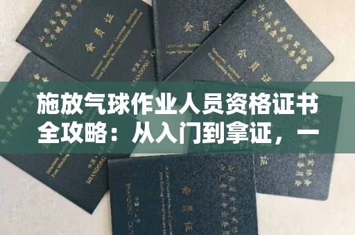 太原施放气球作业人员资格证书全攻略:从入门到拿证,一篇读懂!