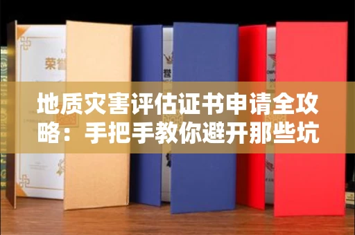 太原地质灾害评估证书申请全攻略:手把手教你避开那些坑