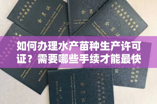 太原如何办理水产苗种生产许可证?需要哪些手续才能最快下证?