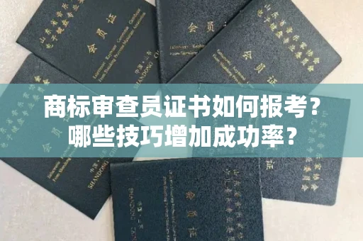 太原商标审查员证书如何报考?哪些技巧增加成功率?