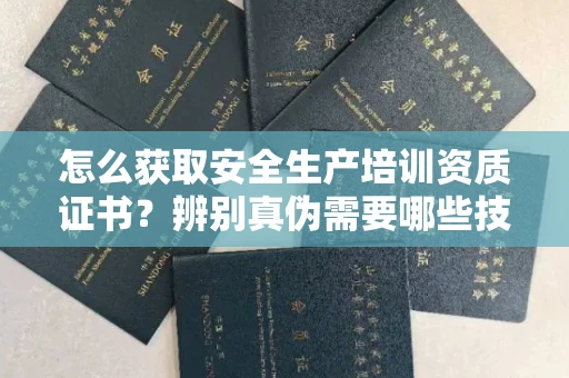 太原怎么获取安全生产培训资质证书？辨别真伪需要哪些技巧？