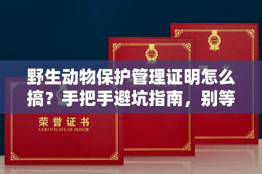 太原野生动物保护管理证明怎么搞?手把手避坑指南,别等罚款才后悔!