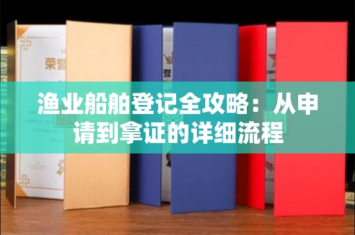 太原渔业船舶登记全攻略：从申请到拿证的详细流程
