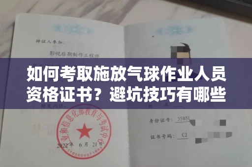 太原如何考取施放气球作业人员资格证书?避坑技巧有哪些?