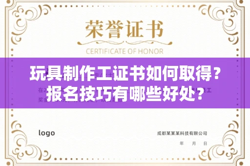 太原玩具制作工证书如何取得？报名技巧有哪些好处？