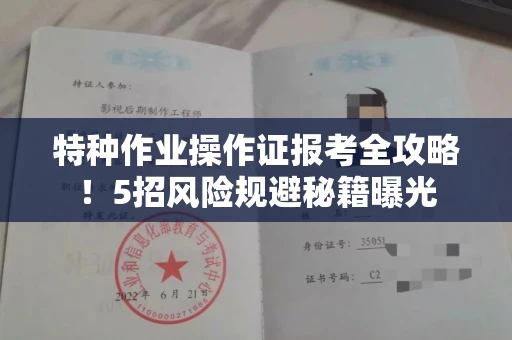 太原特种作业操作证报考全攻略!5招风险规避秘籍曝光
